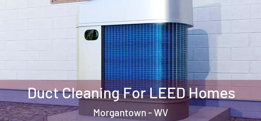  Duct Cleaning For LEED Homes Morgantown - WV
