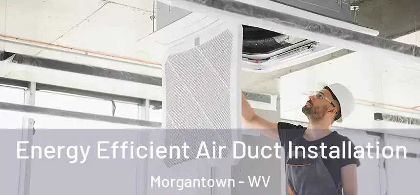  Energy Efficient Air Duct Installation Morgantown - WV