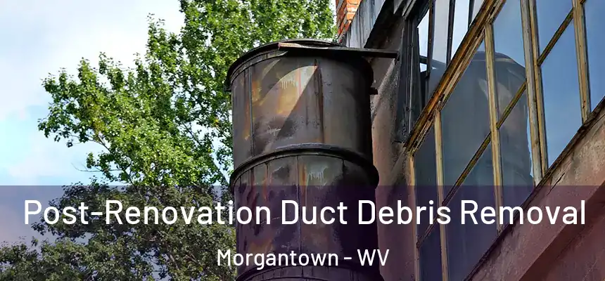  Post-Renovation Duct Debris Removal Morgantown - WV